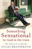Gyles Brandreth - Something Sensational to Read in the Train - The Diary of a Lifetime.