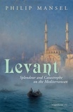 Philip Mansel - Levant - Splendour and Catastrophe on the Mediterranean.