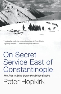 Peter Hopkirk - On Secret Service East of Constantinople - The Plot to Bring Down the British Empire.