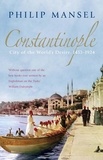 Philip Mansel - Constantinople City of the World's Desire 1453-1924.