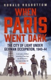 Ronald Rosbottom - When Paris went Dark - The City of Lights under German Occupation 1940-44.