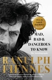 Ranulph Fiennes - Mad, Bad and Dangerous to Know - Updated and revised to celebrate the author's 75th year.