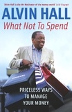 Alvin Hall - What Not to Spend - Priceless Ways to Manage Your Money.