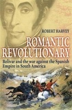 Robert Harvey - Romantic Revolutionary - Simon Bolivar and the Struggle for Independence in Latin America.