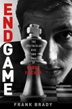 Frank Brady - Endgame - Bobby Fischer's Remarkable Rise and Fall - from America's Brightest Prodigy to the Edge of Madness.