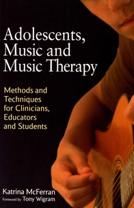 Katrina McFerran - Adolescents, Music and Music Therapy - Methods and Techniques for Clinicians, Educators and Students.