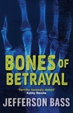 Jefferson Bass - Bones of Betrayal - A Body Farm Thriller.