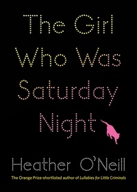 Heather O'Neill - The Girl Who Was Saturday Night.