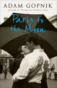 Adam Gopnik - Paris to the Moon - A Family in France.