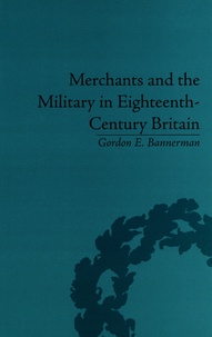 Gordon E. Bannerman - Merchants and the Military in Eighteenth-Century Britain - British Army Contracts and Domestic Supply, 1739-1763.