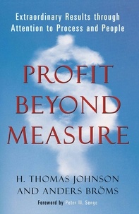 Anders Bröms et H. Thomas Johnson - Profit Beyond Measure - Extraordinary Results Through Attention to Work and People.