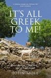 John Mole - It's All Greek to Me! - A Tale of a Mad Dog and an Englishman, Ruins, Retsina - And Real Greeks.