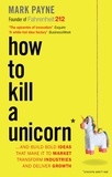 Mark Payne - How to Kill a Unicorn - ...and build the bold ideas that make it to market, drive growth and transform industries.