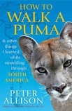 Peter Allison - How to Walk a Puma - &amp; other things I learned while stumbing around South America.