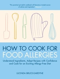 Lucinda Bruce-Gardyne - How To Cook for Food Allergies - Understand Ingredients, Adapt Recipes with Confidence and Cook for an Exciting Allergy-Free Diet.