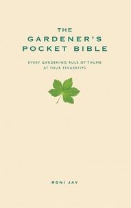 Roni Jay - The Gardener's Pocket Bible - Every gardening rule of thumb at your fingertips.