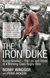 Bobby Windsor et Peter Jackson - The Iron Duke - Bobby Windsor - The Life and Times of a Working-Class Rugby Hero.
