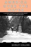 Shirley Collins - America over the water - A historic journey into the cultural roots of traditional American.