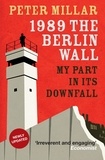 Peter Millar - 1989 the Berlin Wall - My Part in Its Downfall.