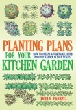 Holly Farrell - Planting Plans For Your Kitchen Garden - How to Create a Vegetable, Herb and Fruit Garden in Easy Stages.
