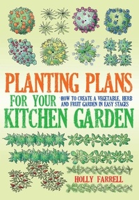 Holly Farrell - Planting Plans For Your Kitchen Garden - How to Create a Vegetable, Herb and Fruit Garden in Easy Stages.