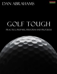  Dan Abrahams - Golf Tough: Practice, Prepare, Perform and Progress.