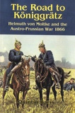 Quintin Barry - The Road to Koniggratz - Helmuth Von Moltke and the Austro-Prussian War 1866.