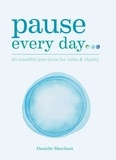 Danielle Marchant et Danielle North - Pause Every Day - 20 mindful practices for calm &amp; clarity.