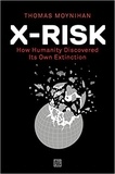 Thomas Moynihan - X-Risk - How humanity discovered its own extinction.
