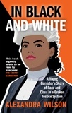 Alexandra Wilson - In Black and White - A Young Barrister's Story of Race and Class in a Broken Justice System.