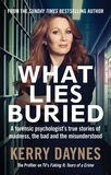 Kerry Daynes - What Lies Buried - A forensic psychologist's true stories of madness, the bad and the misunderstood.