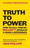 Jess Phillips - Truth to Power - How to Call Time on Bullsh*t, Speak Up &amp; Make A Difference (The Sunday Times Bestseller).