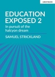 Samuel Strickland - Education Exposed 2: In pursuit of the halcyon dream.