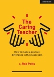 Rob Potts - The Caring Teacher: How to make a positive difference in the classroom.