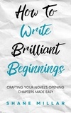  Shane Millar - How to Write Brilliant Beginnings: Crafting Your Novel's Opening Chapters Made Easy - Write Better Fiction, #1.