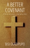  Bisi Oladipupo - A Better Covenant : A Look at the Covenants of God and Our Better Covenant.