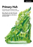 John Tomsett et Mary Myatt - Primary Huh: Curriculum conversations with subject leaders in primary schools.