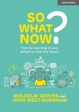 John West Burnham et Malcolm Groves - So What Now? Time for learning in your school to face the future.