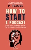  P Teague - How To Start A Podcast.