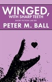  Peter M. Ball - Winged, With Sharp Teeth - Short Fiction Lab, #1.