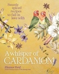 Eleanor Ford - A Whisper of Cardamom - Sweetly spiced recipes to fall in love with.