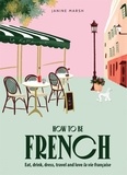 Janine Marsh - How to be French: Eat, drink, dress, travel and love la vie franCaise /anglais.