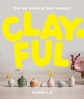 Sophia Cai - Clayful The big world of tiny ceramics /anglais.