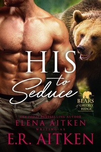  Elena Aitken et  E.R. Aitken - His to Seduce (A BBW Paranormal Shifter Romance) - Bears of Grizzly Ridge, #2.