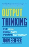  John Seiffer - Output Thinking: Scale Faster, Manage Better, Transform Your Company.