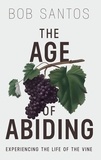 Bob Santos - The Age of Abiding: Experiencing the Life of the Vine.