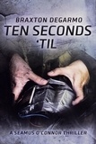  Braxton DeGarmo - Ten Seconds 'Til - A Seamus O'Connor Thriller, #2.