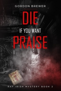  Gordon Brewer - Die If You Want Praise - Ray Irish Occult Suspense Mystery Book, #2.