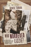  Denise B. Tanaka - Who Murdered Lizzie?  My Family Story of  the Brutal Crime of 1884  that Shocked the City  of Roanoke, Virginia.