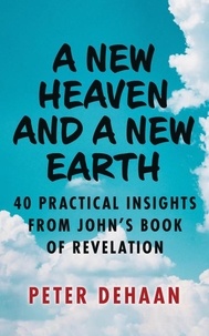  Peter DeHaan - A New Heaven and a New Earth: 40 Practical Insights from John’s Book of Revelation - 40-Day Bible Study Series, #8.
